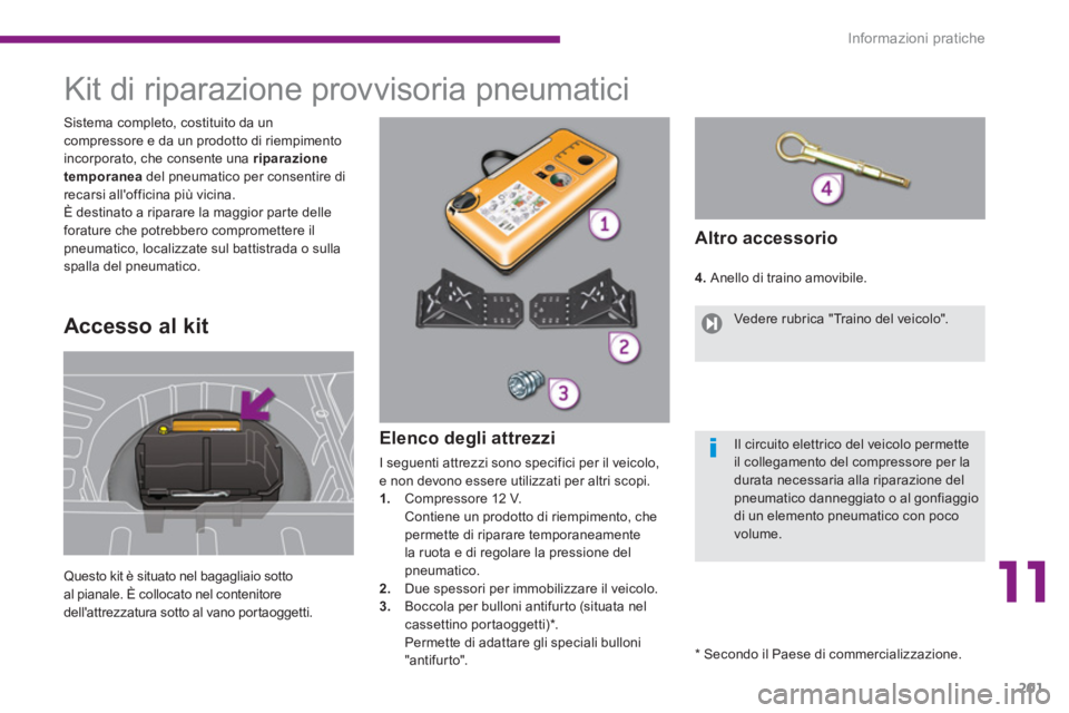 PEUGEOT 3008 2013.5. Manuale duso (in Italian) 11
Informazioni pratiche
201
Kit di riparazione provvisoria pneumatici
Questo kit è situato nel bagagliaio sotto
al pianale. È collocato nel contenitore
dell PEUGEOT 3008 2013.5. Manuale duso (in Italian) 11
Informazioni pratiche
201
Kit di riparazione provvisoria pneumatici
Questo kit è situato nel bagagliaio sotto
al pianale. È collocato nel contenitore
dell