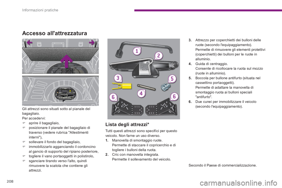 PEUGEOT 3008 2013.5.  Manuale duso (in Italian) Informazioni pratiche
208
   
Gli attrezzi sono situati sotto al pianale del 
bagagliaio. 
  Per acceder vi: 
   
 
�) 
  aprire il bagagliaio, 
   
�) 
  posizionare il pianale del bagagliaio di 
tra