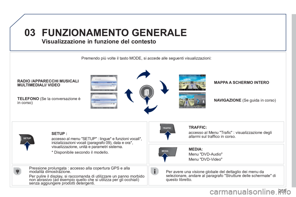 PEUGEOT 3008 2013.5. Manuale duso (in Italian) 259
03
SETUP
TRAFFIC
MEDIA
FUNZIONAMENTO GENERALE
Per avere una visione globale del dettaglio dei menu da
selezionare, andare al paragrafo "Strutture delle schermate" di
questo libretto.
PEUGEOT 3008 2013.5. Manuale duso (in Italian) 259
03
SETUP
TRAFFIC
MEDIA
FUNZIONAMENTO GENERALE
Per avere una visione globale del dettaglio dei menu da
selezionare, andare al paragrafo "Strutture delle schermate" di
questo libretto.