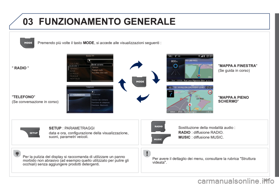 PEUGEOT 3008 2013.5. Manuale duso (in Italian) 03
301
Per avere il dettaglio dei menu, consultare la rubrica "Struttura
videata".
Per la pulizia del display si raccomanda di utilizzare un panno
morbido non abrasivo (ad esempio quello PEUGEOT 3008 2013.5. Manuale duso (in Italian) 03
301
Per avere il dettaglio dei menu, consultare la rubrica "Struttura
videata".
Per la pulizia del display si raccomanda di utilizzare un panno
morbido non abrasivo (ad esempio quello