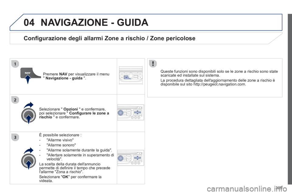 PEUGEOT 3008 2013.5. Manuale duso (in Italian) 04
309
NAVIGAZIONE - GUIDA
È possibile selezionare :
- "Allarme visivo"
- "Allarme sonoro"
- "Allarme solamente durante la guida".
- "Allertare solamente in super PEUGEOT 3008 2013.5. Manuale duso (in Italian) 04
309
NAVIGAZIONE - GUIDA
È possibile selezionare :
- "Allarme visivo"
- "Allarme sonoro"
- "Allarme solamente durante la guida".
- "Allertare solamente in super