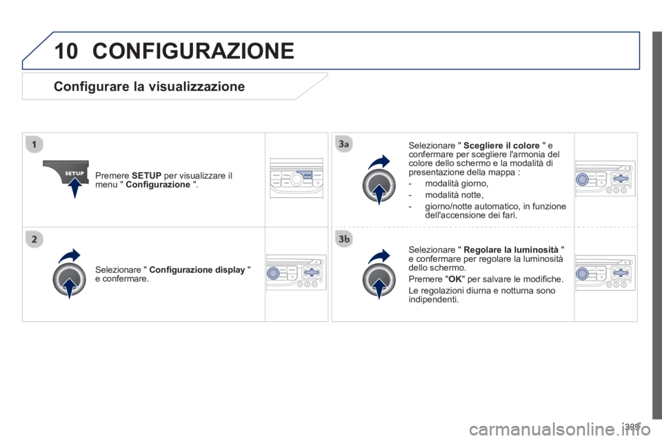 PEUGEOT 3008 2013.5. Manuale duso (in Italian) 10
339
CONFIGURAZIONE
Premere SETUP
per visualizzare il
menu " Confi gurazione
".
Selezionare " Scegliere il colore
" e
confermare per scegliere larmonia del
colore dello sch PEUGEOT 3008 2013.5. Manuale duso (in Italian) 10
339
CONFIGURAZIONE
Premere SETUP
per visualizzare il
menu " Confi gurazione
".
Selezionare " Scegliere il colore
" e
confermare per scegliere larmonia del
colore dello sch