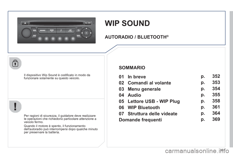 PEUGEOT 3008 2013.5.  Manuale duso (in Italian) 351
   
 
 
 
 
WIP SOUND 
 
 
Il dispositivo Wip Sound è codiﬁ cato in modo da 
funzionare solamente su questo veicolo.  
   
Per ragioni di sicurezza, il guidatore deve realizzare 
le operazioni 