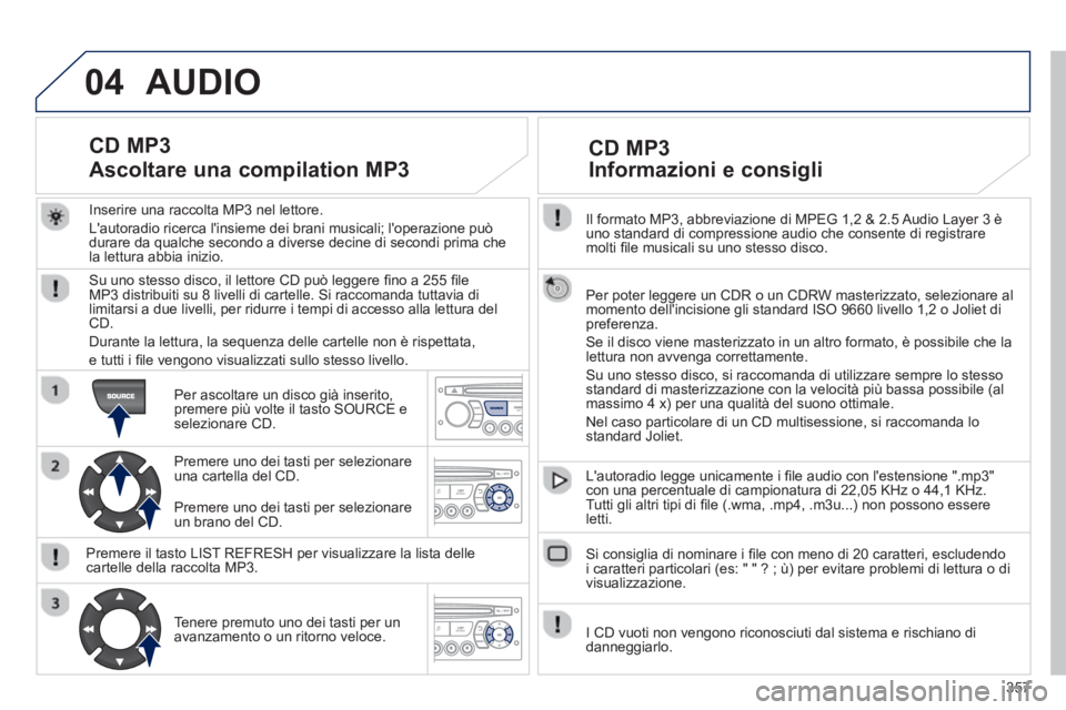 PEUGEOT 3008 2013.5.  Manuale duso (in Italian) 04
357    
Il formato MP3, abbreviazione di MPEG 1,2 & 2.5 Audio Layer 3 è 
uno standard di compressione audio che consente di registrare 
molti ﬁ le musicali su uno stesso disco.  
   
Per poter l