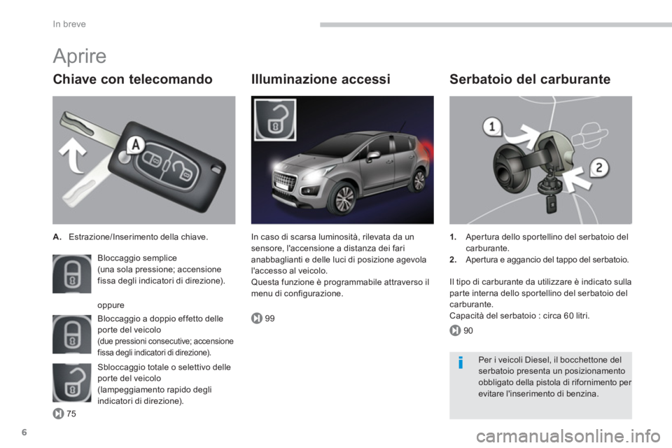 PEUGEOT 3008 2013.5.  Manuale duso (in Italian) 75
99
90
In breve
6
   
Chiave con telecomando 
 
 
 
A. 
  Estrazione/Inserimento della chiave.  
  Bloccaggio semplice  
(una sola pressione; accensione 
fissa degli indicatori di direzione). 
  Blo