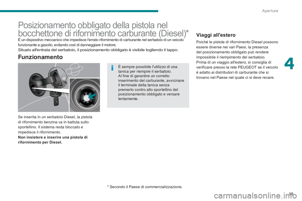 PEUGEOT 3008 2013.5.  Manuale duso (in Italian) 4
Aperture
93
   
 
 
 
 
 
 
 
 
 
 
 
 
 
 
 
 
Posizionamento obbligato della pistola nel 
bocchettone di rifornimento carburante (Diesel) *  
 
Se inserita in un serbatoio Diesel, la pistola 
di r
