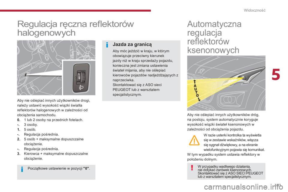 PEUGEOT 3008 2013.5.  Instrukcja obsługi (in Polish) 5
Widoczność
101
   
 
 
 
 
 
Regulacja ręczna reﬂ ektorów 
halogenowych 
   
Aby nie oślepiać innych użytkowników drogi, 
należy ustawić wysokość wiązki światła 
reflektorów haloge