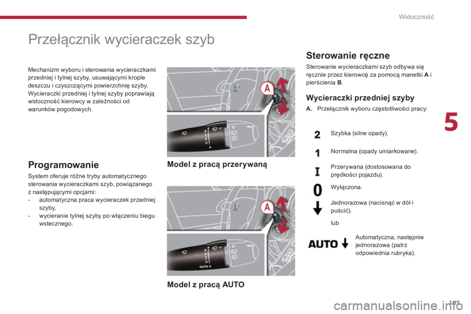 PEUGEOT 3008 2013.5.  Instrukcja obsługi (in Polish) 5
Widoczność
103
   
Sterowanie ręczne 
 
Sterowanie wycieraczkami szyb odbywa się 
ręcznie przez kierowcę za pomocą manetki  A 
 i 
pierścienia  B 
. 
   
Automatyczna, następnie 
jednorazow