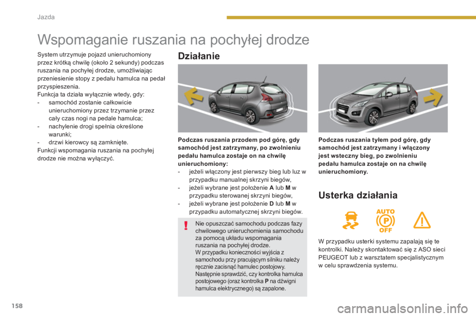 PEUGEOT 3008 2013.5. Instrukcja obsługi (in Polish) 158Jazda
Wspomaganie ruszania na pochyłej drodze
Działanie
Podczas ruszania przodem pod górę, gdy
samochód jest zatrzymany, po zwolnieniu
pedału hamulca PEUGEOT 3008 2013.5. Instrukcja obsługi (in Polish) 158Jazda
Wspomaganie ruszania na pochyłej drodze
Działanie
Podczas ruszania przodem pod górę, gdy
samochód jest zatrzymany, po zwolnieniu
pedału hamulca