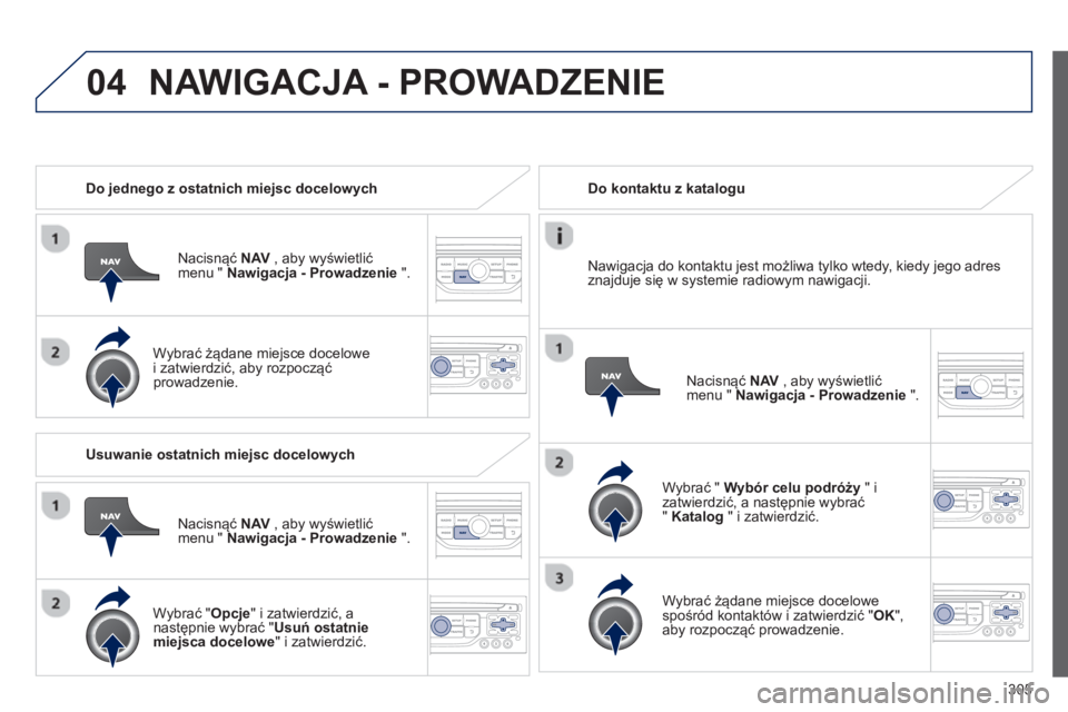 PEUGEOT 3008 2013.5. Instrukcja obsługi (in Polish) 04
305
Do jednego z ostatnich miejsc docelowych
Nacisnąć NAV
, aby wyświetlić
menu " Nawigacja - Prowadzenie
".
Wybrać żądane miejsce docelowe
i zatwierdzić, aby rozp PEUGEOT 3008 2013.5. Instrukcja obsługi (in Polish) 04
305
Do jednego z ostatnich miejsc docelowych
Nacisnąć NAV
, aby wyświetlić
menu " Nawigacja - Prowadzenie
".
Wybrać żądane miejsce docelowe
i zatwierdzić, aby rozp