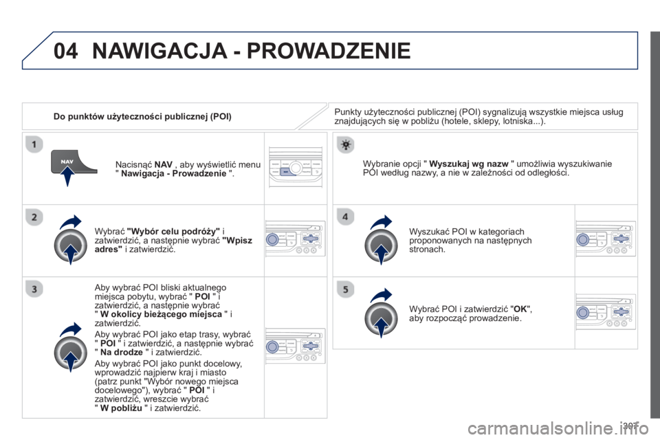 PEUGEOT 3008 2013.5. Instrukcja obsługi (in Polish) 04
307
Do punktów użyteczności publicznej (POI) Punkty użyteczności publicznej (POI) sygnalizują wszystkie miejsca usług
znajdujących się w pobliżu (hotele, sklepy, lotniska...).
PEUGEOT 3008 2013.5. Instrukcja obsługi (in Polish) 04
307
Do punktów użyteczności publicznej (POI) Punkty użyteczności publicznej (POI) sygnalizują wszystkie miejsca usług
znajdujących się w pobliżu (hotele, sklepy, lotniska...).