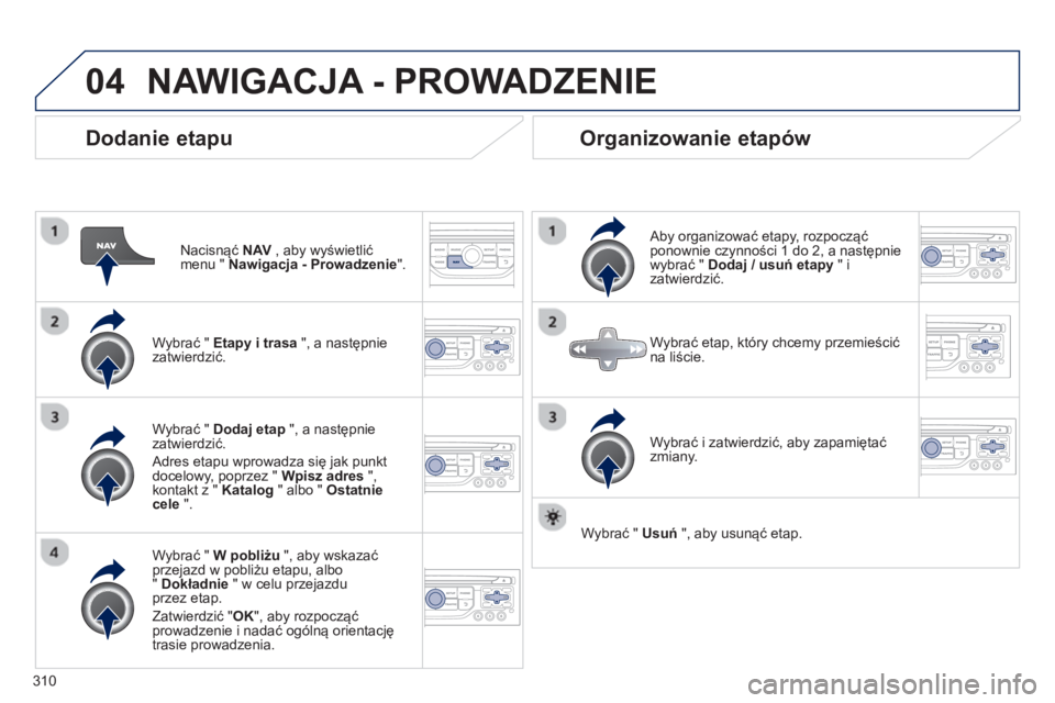 PEUGEOT 3008 2013.5. Instrukcja obsługi (in Polish) 04
310
Dodanie etapu
Nacisnąć NAV
, aby wyświetlić
menu " Nawigacja - Prowadzenie
".
Wybrać " Etapy i trasa
", a następnie
zatwierdzić.
Wybrać " W pobliżu
", PEUGEOT 3008 2013.5. Instrukcja obsługi (in Polish) 04
310
Dodanie etapu
Nacisnąć NAV
, aby wyświetlić
menu " Nawigacja - Prowadzenie
".
Wybrać " Etapy i trasa
", a następnie
zatwierdzić.
Wybrać " W pobliżu
",