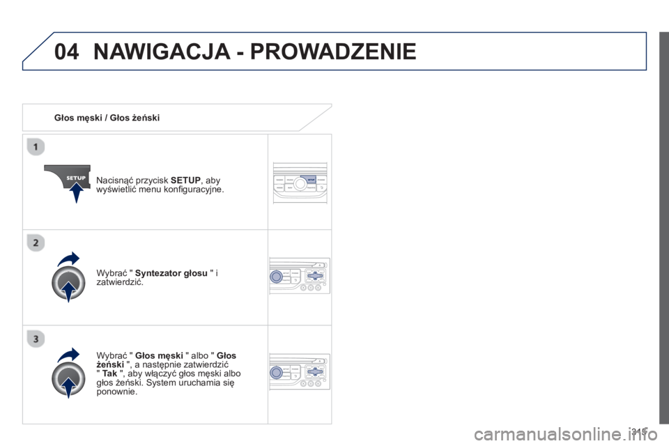 PEUGEOT 3008 2013.5. Instrukcja obsługi (in Polish) 04
315
Głos męski / Głos żeński
Nacisnąć przycisk SETUP
, aby
wyświetlić menu konfi guracyjne.
Wybrać " Głos męski
" albo " Głos
żeński
", a następnie zatw PEUGEOT 3008 2013.5. Instrukcja obsługi (in Polish) 04
315
Głos męski / Głos żeński
Nacisnąć przycisk SETUP
, aby
wyświetlić menu konfi guracyjne.
Wybrać " Głos męski
" albo " Głos
żeński
", a następnie zatw