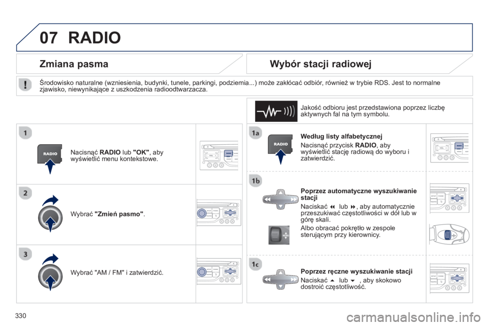 PEUGEOT 3008 2013.5.  Instrukcja obsługi (in Polish) 07
330   
Według listy alfabetycznej 
  Nacisnąć przycisk  RADIO 
, aby 
wyświetlić stację radiową do wyboru i 
zatwierdzić.  
   
Poprzez automatyczne wyszukiwanie 
stacji 
  Naciskać  �   