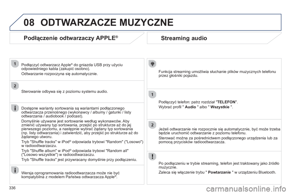 PEUGEOT 3008 2013.5.  Instrukcja obsługi (in Polish) 08
336
   
 
 
 
 
Streaming audio 
 
 
Funkcja streaming umożliwia słuchanie plików muzycznych telefonu 
przez głośniki pojazdu.  
   
Podłączyć telefon: patrz rozdział "TELEFON". 
  Wybrać
