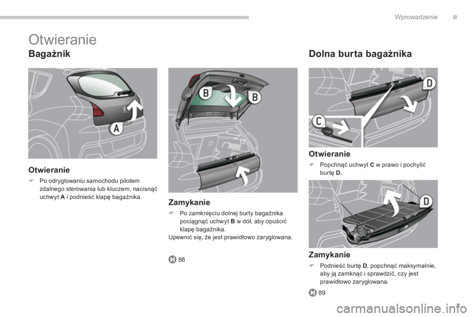 PEUGEOT 3008 2013.5.  Instrukcja obsługi (in Polish) .
88
89
Wprowadzenie
7
  Otwieranie 
 
 
Bagażnik 
 
 
Otwieranie 
 
 
 
�) 
  Po odryglowaniu samochodu pilotem 
zdalnego sterowania lub kluczem, nacisnąć 
uchwyt  A 
 i podnieść klapę bagażni