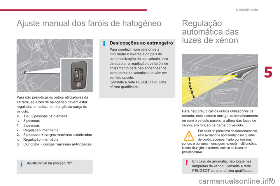 PEUGEOT 3008 2013.5.  Manual de utilização (in Portuguese) 5
A visibilidade
101
   
 
 
 
 
 
Ajuste manual dos faróis de halogéneo 
 
 
Para não prejudicar os outros utilizadores da 
estrada, as luzes de halogéneo devem estar 
reguladas em altura, em fun