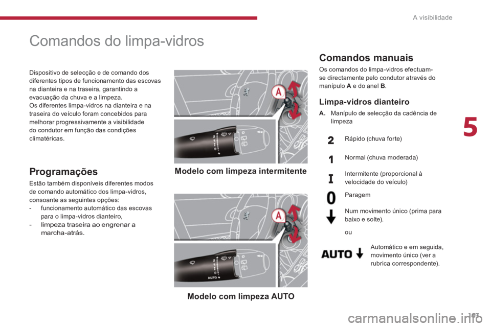 PEUGEOT 3008 2013.5.  Manual de utilização (in Portuguese) 5
A visibilidade
103
   
Comandos manuais 
 
Os comandos do limpa-vidros efectuam-
se directamente pelo condutor através do 
manípulo  A 
 e do anel  B 
. 
   
Automático e em seguida, 
movimento 