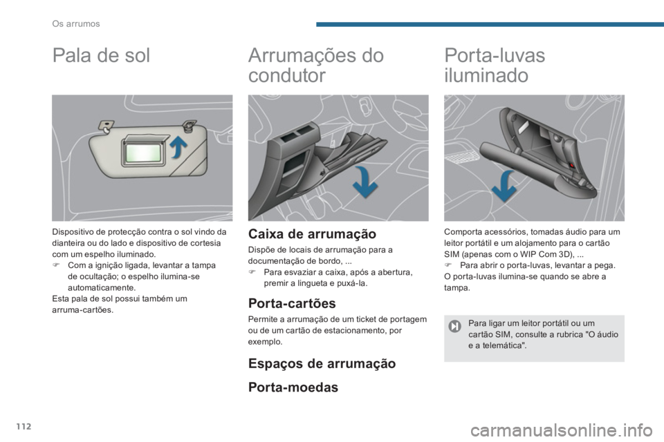 PEUGEOT 3008 2013.5.  Manual de utilização (in Portuguese) Os arrumos
112
   
 
 
 
 
Arrumações do 
condutor 
   
Caixa de arrumação 
 
Dispõe de locais de arrumação para a 
documentação de bordo, ... 
   
 
�) 
  Para esvaziar a caixa, após a aber