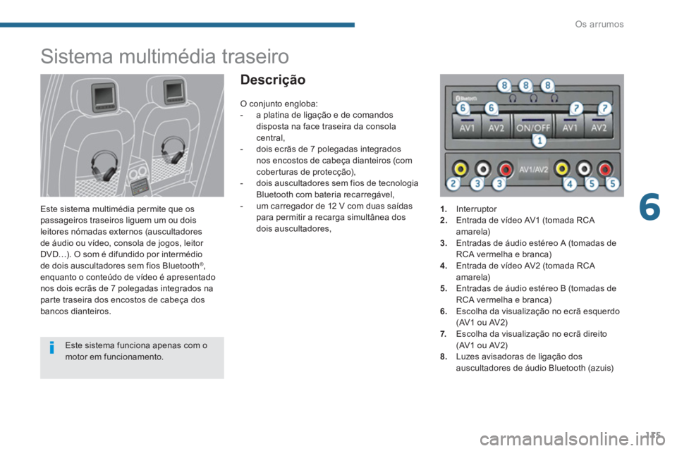 PEUGEOT 3008 2013.5. Manual de utilização (in Portuguese) 6
Os arrumos
115
Sistema multimédia traseiro
Este sistema multimédia permite que os
passageiros traseiros liguem um ou dois
leitores nómadas externos (auscultadores
de áudio ou PEUGEOT 3008 2013.5. Manual de utilização (in Portuguese) 6
Os arrumos
115
Sistema multimédia traseiro
Este sistema multimédia permite que os
passageiros traseiros liguem um ou dois
leitores nómadas externos (auscultadores
de áudio ou