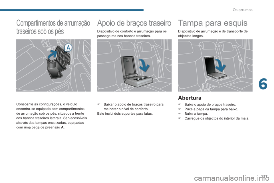 PEUGEOT 3008 2013.5.  Manual de utilização (in Portuguese) 6
Os arrumos
117
   
 
 
 
 
 
 
 
Apoio de braços traseiro  
 
 
 
 
 
 
 
 
Tampa para esquis 
 
 
Abertura 
 
 
 
�) 
  Baixe o apoio de braços traseiro. 
   
�) 
  Puxe a pega da tampa para baix