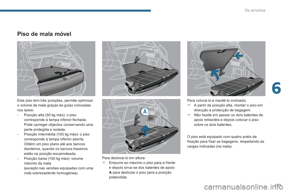 PEUGEOT 3008 2013.5.  Manual de utilização (in Portuguese) 6
Os arrumos
123
   
 
 
 
 
 
 
 
 
Piso de mala móvel 
 
 
Este piso tem três posições, permite optimizar 
o volume da mala graças às guias colocadas 
nos lados: 
   
 
-   Posição alta (50 