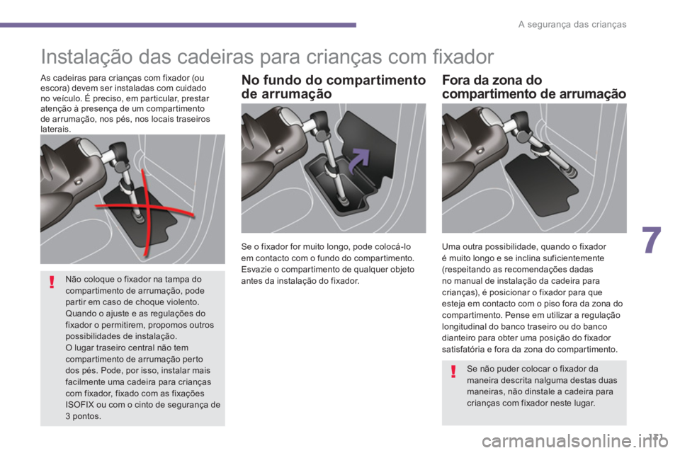 PEUGEOT 3008 2013.5.  Manual de utilização (in Portuguese) 7
A segurança das crianças
131
  Instalação das cadeiras para crianças com ﬁ xador  
 
 
No fundo do compartimento 
de arrumação    
Fora da zona do 
compartimento de arrumação    
As cadei