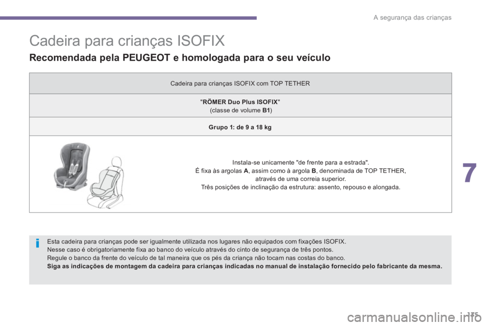 PEUGEOT 3008 2013.5.  Manual de utilização (in Portuguese) 7
A segurança das crianças
135
   
 
 
 
 
 
 
 
 
 
 
 
 
 
 
 
Cadeira para crianças ISOFIX 
 
 
Esta cadeira para crianças pode ser igualmente utilizada nos lugares não equipados com fixaçõe