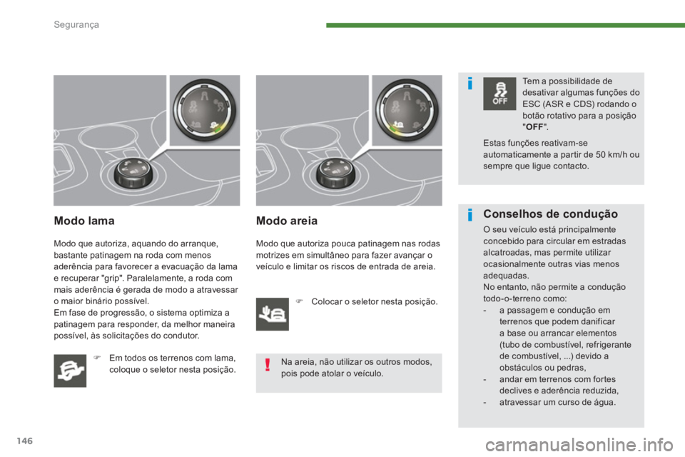 PEUGEOT 3008 2013.5.  Manual de utilização (in Portuguese) Segurança
146
   
Modo lama 
 
Modo que autoriza, aquando do arranque, 
bastante patinagem na roda com menos 
aderência para favorecer a evacuação da lama 
e recuperar "grip". Paralelamente, a rod