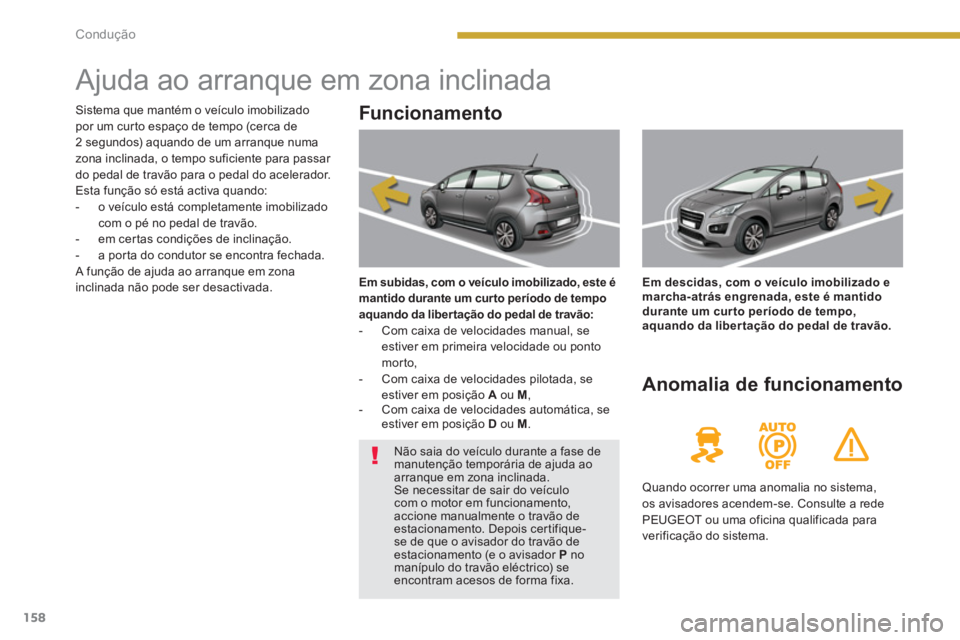 PEUGEOT 3008 2013.5.  Manual de utilização (in Portuguese) 158Condução
   
 
 
 
 
 
 
 
 
 
 
 
 
 
Ajuda ao arranque em zona inclinada 
 
 
Funcionamento 
 
 
Em subidas, com o veículo imobilizado, este é 
mantido durante um cur to período de tempo 
aq