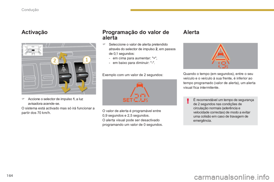 PEUGEOT 3008 2013.5.  Manual de utilização (in Portuguese) 164Condução
   
Activação 
 
Exemplo com um valor de 2 segundos: 
 
 
Alerta   
 
Programação do valor de 
alerta 
   
 
�)   Accione o selector de impulso  1 , a luz 
avisadora acende-se.  
  O