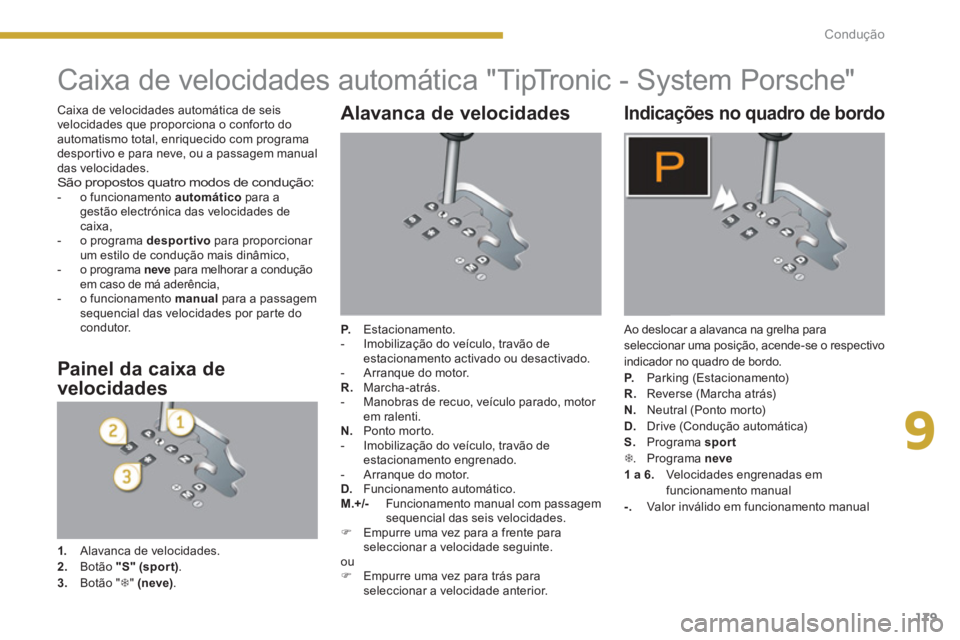 PEUGEOT 3008 2013.5.  Manual de utilização (in Portuguese) 9
179 Condução
   
 
 
 
 
 
 
 
 
 
 
 
 
 
Caixa de velocidades automática "TipTronic - System Porsche" 
 
 
Alavanca de velocidades 
 
 
P.   Estacionamento. 
   
 
-   Imobilização do veícul