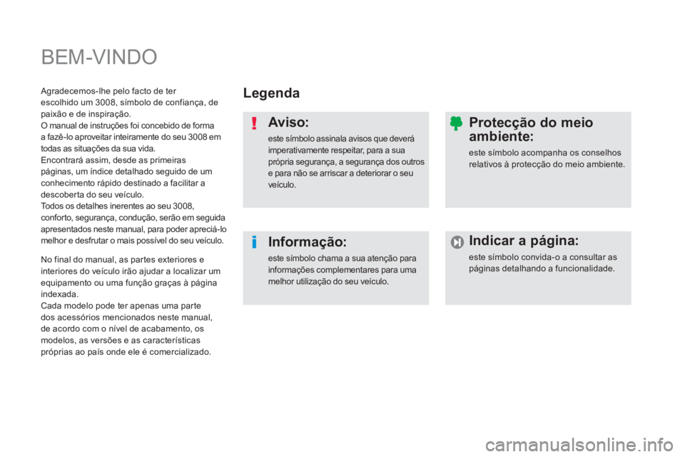 PEUGEOT 3008 2013.5. Manual de utilização (in Portuguese) BEM-VINDO
Legenda
Aviso:
este símbolo assinala avisos que deverá
imperativamente respeitar, para a sua
própria segurança, a segurança dos outros
e para não se arriscar a deter PEUGEOT 3008 2013.5. Manual de utilização (in Portuguese) BEM-VINDO
Legenda
Aviso:
este símbolo assinala avisos que deverá
imperativamente respeitar, para a sua
própria segurança, a segurança dos outros
e para não se arriscar a deter