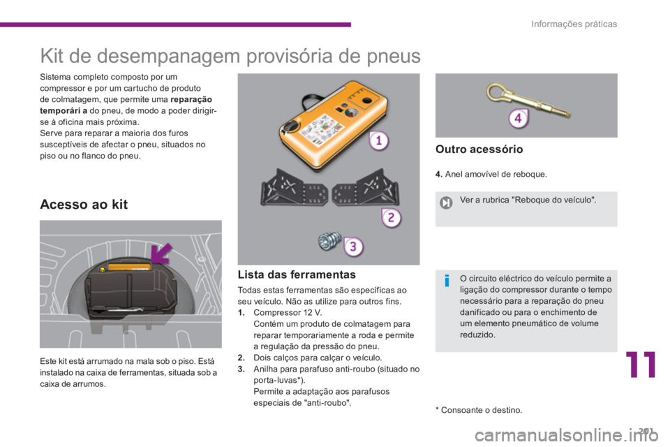 PEUGEOT 3008 2013.5.  Manual de utilização (in Portuguese) 11
Informações práticas
201
   
 
 
 
 
 
 
 
 
 
 
 
 
 
 
 
 
Kit de desempanagem provisória de pneus 
 
Este kit está arrumado na mala sob o piso. Está 
instalado na caixa de ferramentas, sit