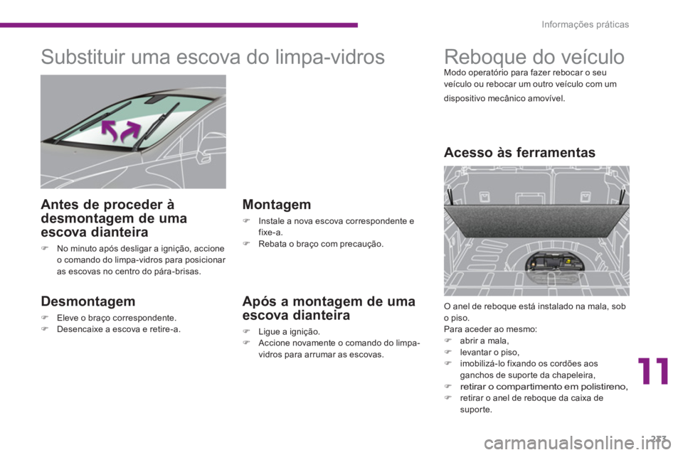 PEUGEOT 3008 2013.5.  Manual de utilização (in Portuguese) 11
Informações práticas
233
   
 
 
 
 
 
 
 
Substituir uma escova do limpa-vidros 
 
 
Desmontagem 
 
 
 
�) 
  Eleve o braço correspondente. 
   
�) 
  Desencaixe a escova e retire-a.  
 
 
 
M