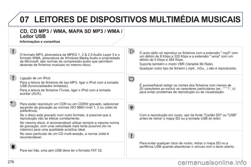 PEUGEOT 3008 2013.5.  Manual de utilização (in Portuguese) 276
07  LEITORES DE DISPOSITIVOS MULTIMÉDIA MUSICAIS 
 
 
 
 
 
 
 
CD, CD MP3 / WMA, MAPA SD MP3 / WMA / 
Leitor USB 
   
Para poder reproduzir um CDR ou um CDRW gravado, selecionar 
aquando da grav