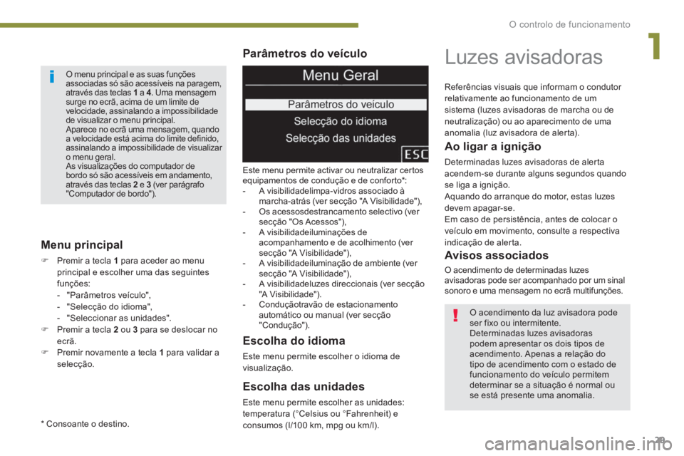 PEUGEOT 3008 2013.5. Manual de utilização (in Portuguese) 1
O controlo de funcionamento
29
Parâmetros do veículo
Este menu permite activar ou neutralizar certos
equipamentos de condução e de conforto*:
- A visibilidadelimpa-vidros as PEUGEOT 3008 2013.5. Manual de utilização (in Portuguese) 1
O controlo de funcionamento
29
Parâmetros do veículo
Este menu permite activar ou neutralizar certos
equipamentos de condução e de conforto*:
- A visibilidadelimpa-vidros as