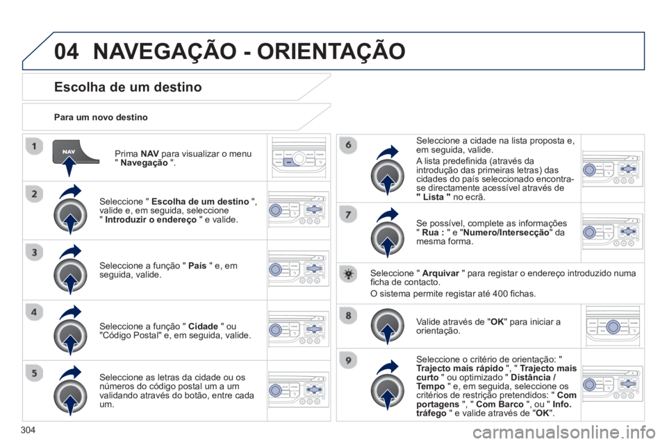 PEUGEOT 3008 2013.5. Manual de utilização (in Portuguese) 04
304
Prima NAV
para visualizar o menu
" Navegação
".
Para um novo destino
Escolha de um destino
Seleccione " Escolha de um destino
",
valide e, em PEUGEOT 3008 2013.5. Manual de utilização (in Portuguese) 04
304
Prima NAV
para visualizar o menu
" Navegação
".
Para um novo destino
Escolha de um destino
Seleccione " Escolha de um destino
",
valide e, em