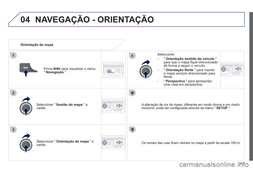 PEUGEOT 3008 2013.5. Manual de utilização (in Portuguese) 04
313
Seleccione " Gestão do mapa
" e
valide.
Seleccione:
- " Orientação sentido do veículo
"
para que o mapa fi que direccionado
de forma a seguir o veículo,
- PEUGEOT 3008 2013.5. Manual de utilização (in Portuguese) 04
313
Seleccione " Gestão do mapa
" e
valide.
Seleccione:
- " Orientação sentido do veículo
"
para que o mapa fi que direccionado
de forma a seguir o veículo,
-
