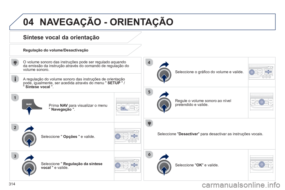 PEUGEOT 3008 2013.5. Manual de utilização (in Portuguese) 04
314
Prima NAV
para visualizar o menu
" Navegação
".
Síntese vocal da orientação
Seleccione " Opções
" e valide.
Regulação do volume/Desactivação PEUGEOT 3008 2013.5. Manual de utilização (in Portuguese) 04
314
Prima NAV
para visualizar o menu
" Navegação
".
Síntese vocal da orientação
Seleccione " Opções
" e valide.
Regulação do volume/Desactivação