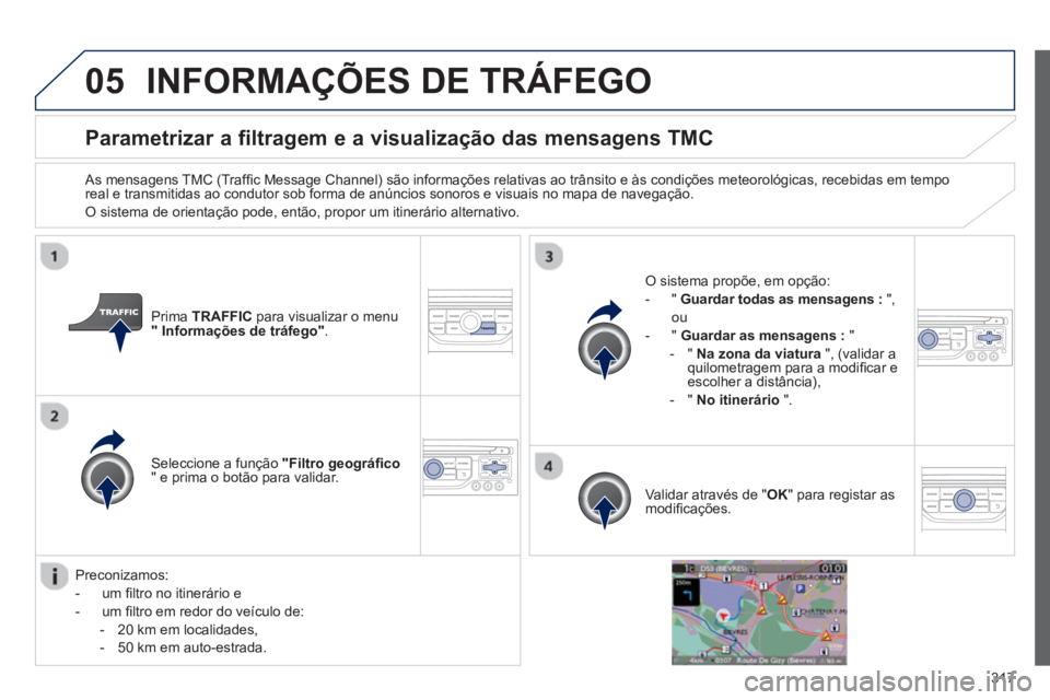 PEUGEOT 3008 2013.5. Manual de utilização (in Portuguese) 05
317
Parametrizar a filtragem e a visualização das mensagens TMC
As mensagens TMC (Traffi c Message Channel) são informações relativas ao trânsito e às condições m PEUGEOT 3008 2013.5. Manual de utilização (in Portuguese) 05
317
Parametrizar a filtragem e a visualização das mensagens TMC
As mensagens TMC (Traffi c Message Channel) são informações relativas ao trânsito e às condições m