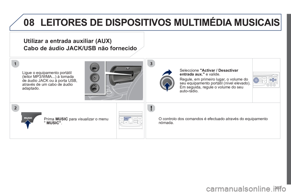 PEUGEOT 3008 2013.5.  Manual de utilização (in Portuguese) 08
337
  LEITORES DE DISPOSITIVOS MULTIMÉDIA MUSICAIS 
 
 
 
 
 
 
 
 
 
 
 
 
 
 
 
 
Utilizar a entrada auxiliar (AUX)  
Cabo de áudio JACK/USB não fornecido 
   
Ligue o equipamento portátil 
(