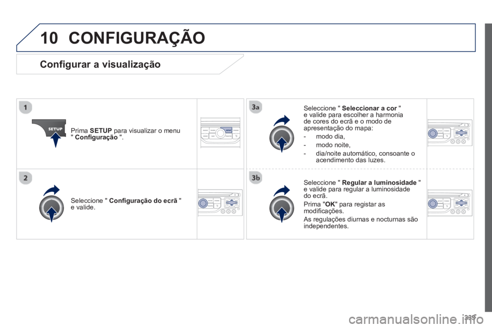 PEUGEOT 3008 2013.5. Manual de utilização (in Portuguese) 10
339
CONFIGURAÇÃO
Prima SETUP
para visualizar o menu
" Confi guração
".
Seleccione " Seleccionar a cor
"
e valide para escolher a harmonia
de cores do ecrã e o modo de PEUGEOT 3008 2013.5. Manual de utilização (in Portuguese) 10
339
CONFIGURAÇÃO
Prima SETUP
para visualizar o menu
" Confi guração
".
Seleccione " Seleccionar a cor
"
e valide para escolher a harmonia
de cores do ecrã e o modo de