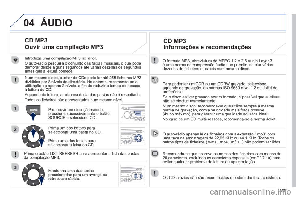 PEUGEOT 3008 2013.5.  Manual de utilização (in Portuguese) 04
357    
O formato MP3, abreviatura de MPEG 1,2 e 2.5 Audio Layer 3 
é uma norma de compressão áudio que permite instalar várias 
dezenas de ﬁ cheiros musicais num mesmo disco.  
   
Para pode