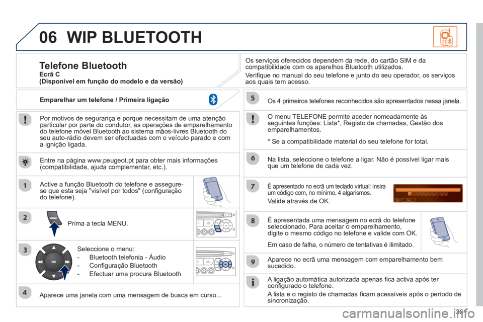 PEUGEOT 3008 2013.5.  Manual de utilização (in Portuguese) 06
361
  WIP BLUETOOTH 
 
 
Por motivos de segurança e porque necessitam de uma atenção 
particular por parte do condutor, as operações de emparelhamento 
do telefone móvel Bluetooth ao sistema 