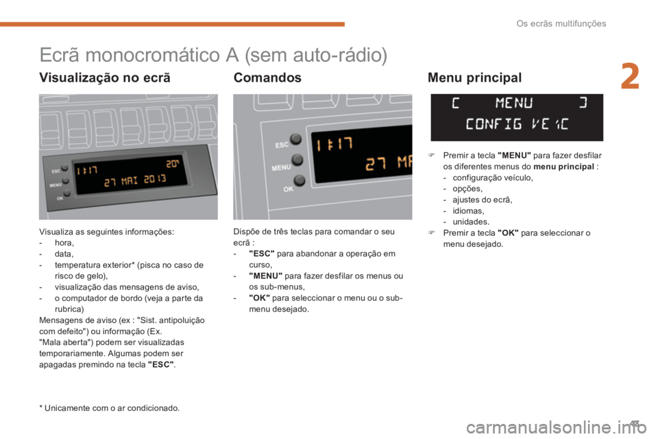 PEUGEOT 3008 2013.5. Manual de utilização (in Portuguese) 2
Os ecrãs multifunções
43
Visualiza as seguintes informações:
- hora,
- data,
- temperatura exterior * (pisca no caso de
risco de gelo),
- visualização das mensa PEUGEOT 3008 2013.5. Manual de utilização (in Portuguese) 2
Os ecrãs multifunções
43
Visualiza as seguintes informações:
- hora,
- data,
- temperatura exterior * (pisca no caso de
risco de gelo),
- visualização das mensa