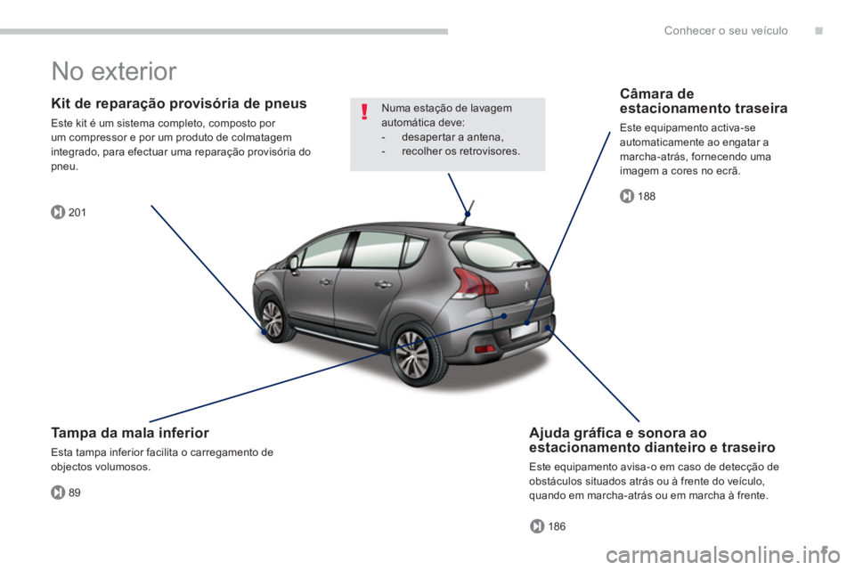 PEUGEOT 3008 2013.5. Manual de utilização (in Portuguese) .
89
201
186
188
Conhecer o seu veículo
5
No exterior
Kit de reparação provisória de pneus
Este kit é um sistema completo, composto por
um compressor e por um produto de colmatagem
i PEUGEOT 3008 2013.5. Manual de utilização (in Portuguese) .
89
201
186
188
Conhecer o seu veículo
5
No exterior
Kit de reparação provisória de pneus
Este kit é um sistema completo, composto por
um compressor e por um produto de colmatagem
i