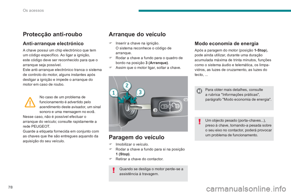 PEUGEOT 3008 2013.5.  Manual de utilização (in Portuguese) Os acessos
78
   
Anti-arranque electrónico 
 
A chave possui um chip electrónico que tem 
um código específico. Ao ligar a ignição, 
este código deve ser reconhecido para que o 
arranque seja 