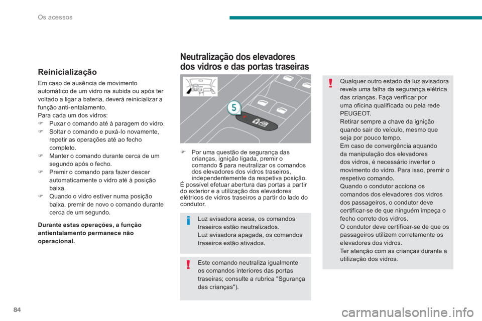 PEUGEOT 3008 2013.5.  Manual de utilização (in Portuguese) Os acessos
84
   
Reinicialização 
 
Em caso de ausência de movimento 
automático de um vidro na subida ou após ter 
voltado a ligar a bateria, deverá reinicializar a 
função anti-entalamento.