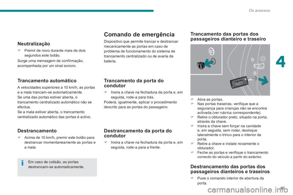 PEUGEOT 3008 2013.5.  Manual de utilização (in Portuguese) 4
Os acessos
87
   
Trancamento automático 
 
A velocidades superiores a 10 km/h, as portas 
e a mala trancam-se automaticamente. 
  Se uma das portas estiver aberta, o 
trancamento centralizado auto
